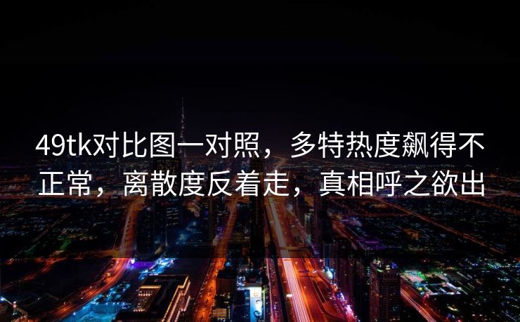 49tk对比图一对照，多特热度飙得不正常，离散度反着走，真相呼之欲出