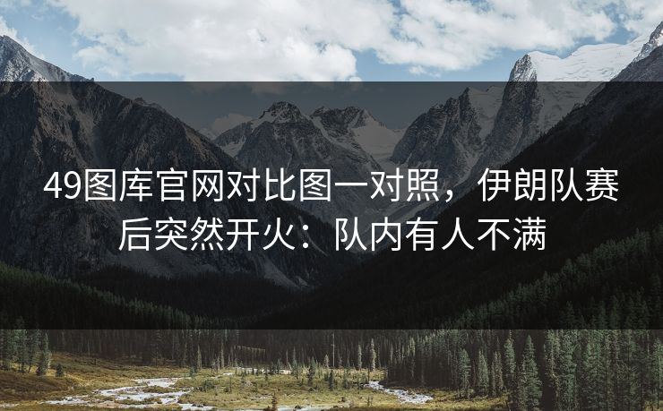 49图库官网对比图一对照，伊朗队赛后突然开火：队内有人不满