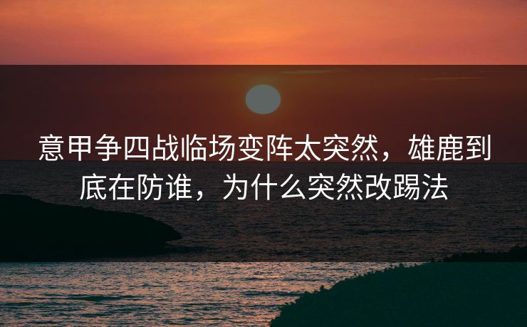 意甲争四战临场变阵太突然，雄鹿到底在防谁，为什么突然改踢法