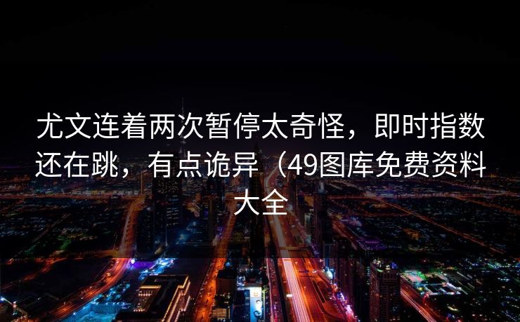 尤文连着两次暂停太奇怪，即时指数还在跳，有点诡异（49图库免费资料大全