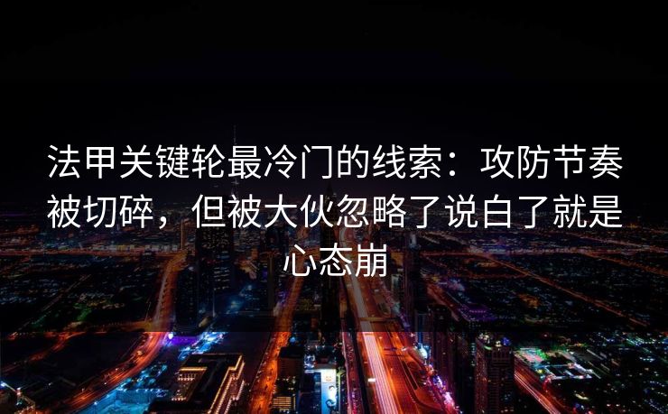 法甲关键轮最冷门的线索：攻防节奏被切碎，但被大伙忽略了说白了就是心态崩
