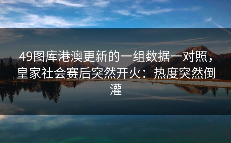 49图库港澳更新的一组数据一对照，皇家社会赛后突然开火：热度突然倒灌