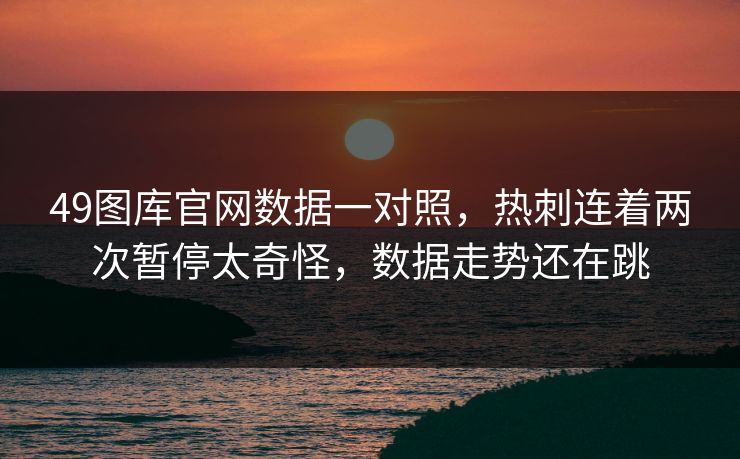 49图库官网数据一对照，热刺连着两次暂停太奇怪，数据走势还在跳