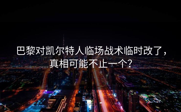 巴黎对凯尔特人临场战术临时改了,真相可能不止一个?