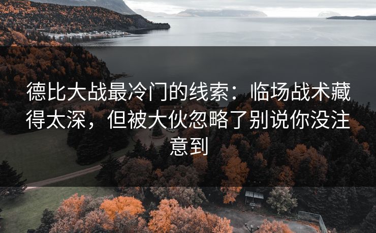 德比大战最冷门的线索：临场战术藏得太深，但被大伙忽略了别说你没注意到