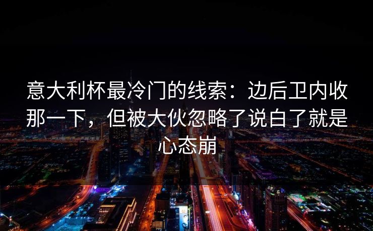 意大利杯最冷门的线索：边后卫内收那一下，但被大伙忽略了说白了就是心态崩
