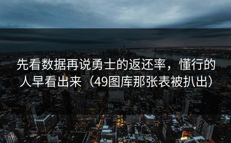 先看数据再说勇士的返还率，懂行的人早看出来（49图库那张表被扒出）
