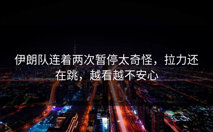 伊朗队连着两次暂停太奇怪，拉力还在跳，越看越不安心