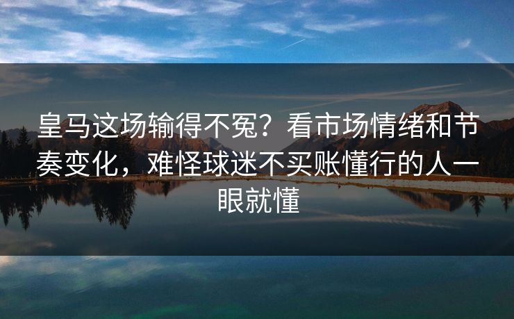 皇马这场输得不冤？看市场情绪和节奏变化，难怪球迷不买账懂行的人一眼就懂