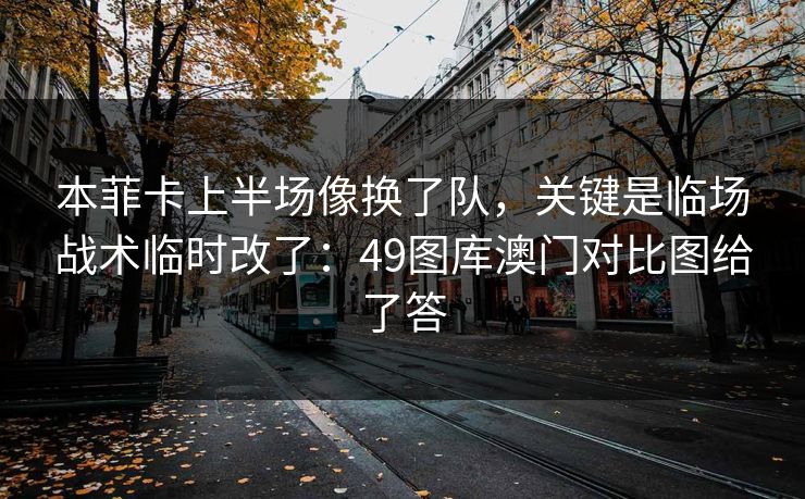 本菲卡上半场像换了队，关键是临场战术临时改了：49图库澳门对比图给了答