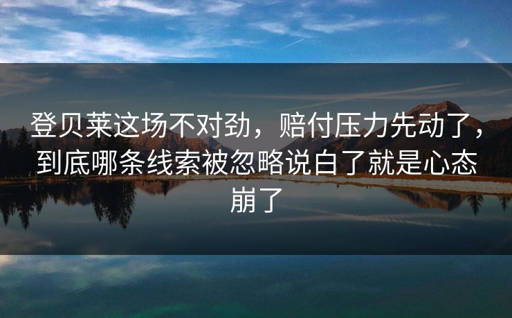 登贝莱这场不对劲，赔付压力先动了，到底哪条线索被忽略说白了就是心态崩了