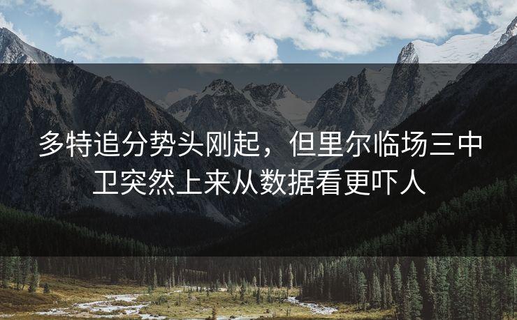 多特追分势头刚起，但里尔临场三中卫突然上来从数据看更吓人
