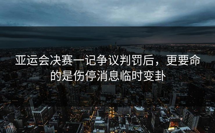 亚运会决赛一记争议判罚后，更要命的是伤停消息临时变卦