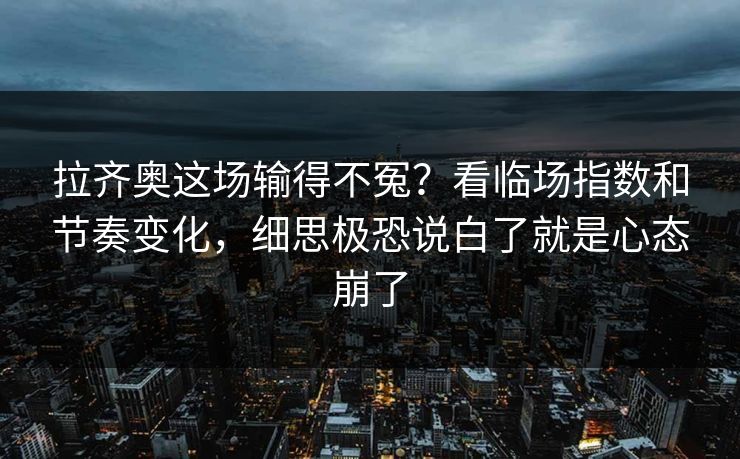 拉齐奥这场输得不冤？看临场指数和节奏变化，细思极恐说白了就是心态崩了