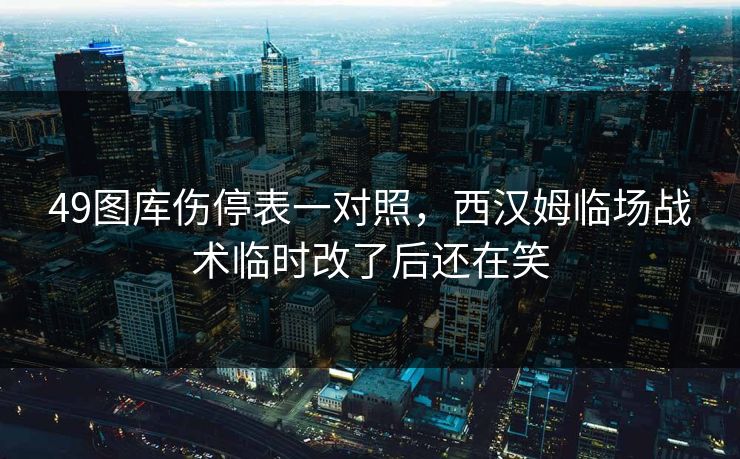 49图库伤停表一对照，西汉姆临场战术临时改了后还在笑
