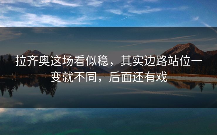 拉齐奥这场看似稳,其实边路站位一变就不同,后面还有戏 拉齐奥这场看似稳,其实边路站位一变就不同,后面还有戏