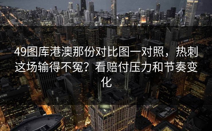 49图库港澳那份对比图一对照，热刺这场输得不冤？看赔付压力和节奏变化