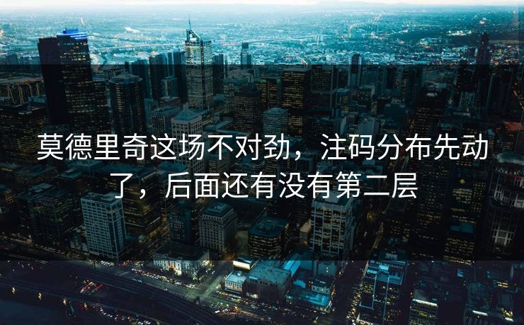 莫德里奇这场不对劲，注码分布先动了，后面还有没有第二层
