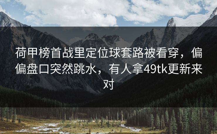 荷甲榜首战里定位球套路被看穿，偏偏盘口突然跳水，有人拿49tk更新来对