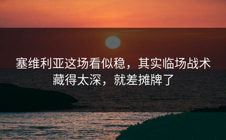 塞维利亚这场看似稳，其实临场战术藏得太深，就差摊牌了