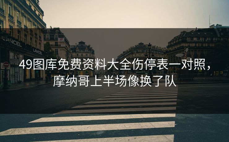 49图库免费资料大全伤停表一对照，摩纳哥上半场像换了队