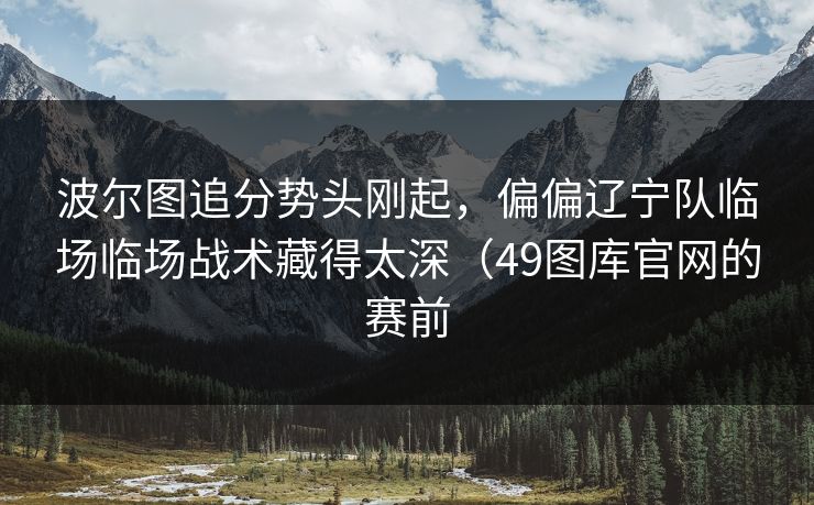 波尔图追分势头刚起,偏偏辽宁队临场临场战术藏得太深(49图库官网的赛前 波尔图追分势头刚起,偏偏辽宁队临场临场战术藏得太深(49图库官网的赛前