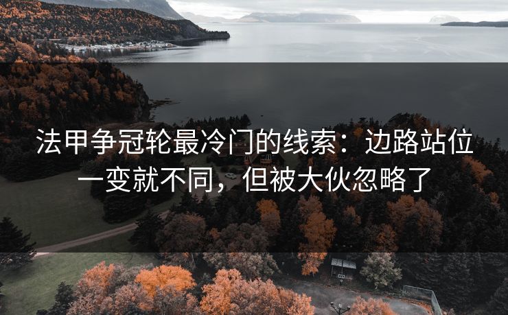 法甲争冠轮最冷门的线索:边路站位一变就不同,但被大伙忽略了 法甲争冠轮最冷门的线索:边路站位一变就不同,但被大伙忽略了