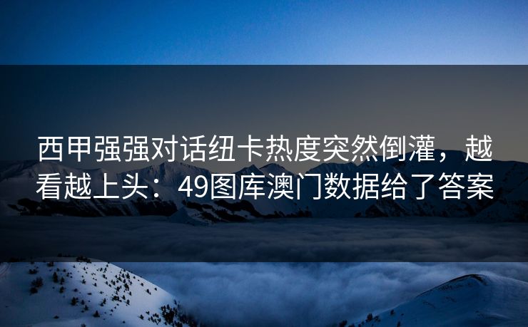 西甲强强对话纽卡热度突然倒灌，越看越上头：49图库澳门数据给了答案