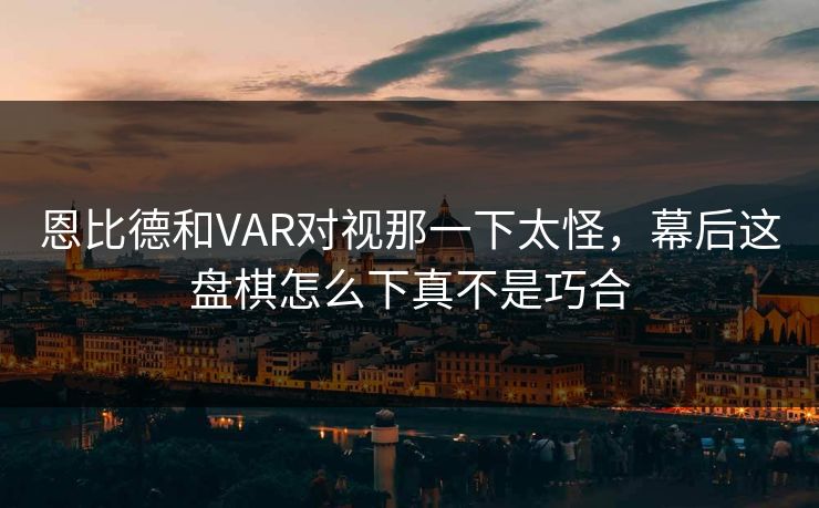 恩比德和VAR对视那一下太怪,幕后这盘棋怎么下真不是巧合 恩比德和VAR对视那一下太怪,幕后这盘棋怎么下真不是巧合